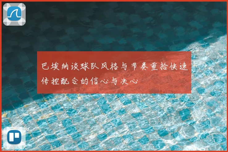 巴埃纳谈球队风格与节奏重拾快速传控配合的信心与决心