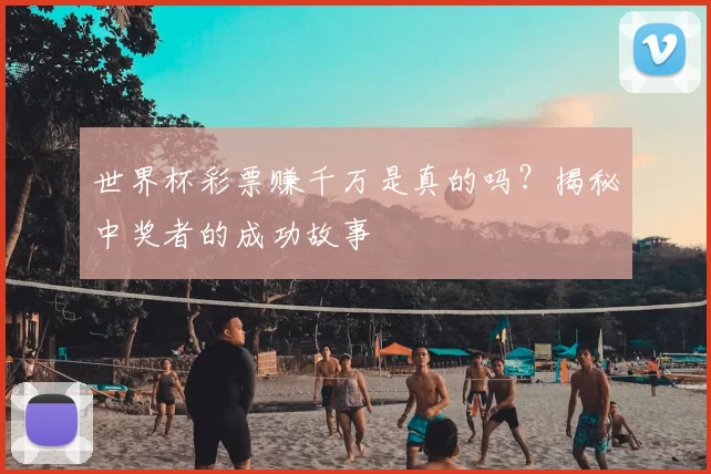 世界杯彩票赚千万是真的吗?揭秘中奖者的成功故事