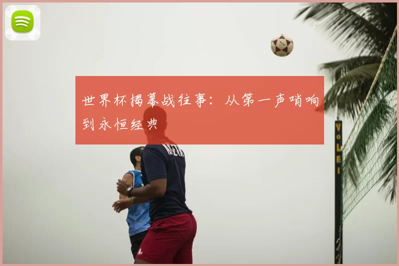 世界杯揭幕战往事：从第一声哨响到永恒经典
