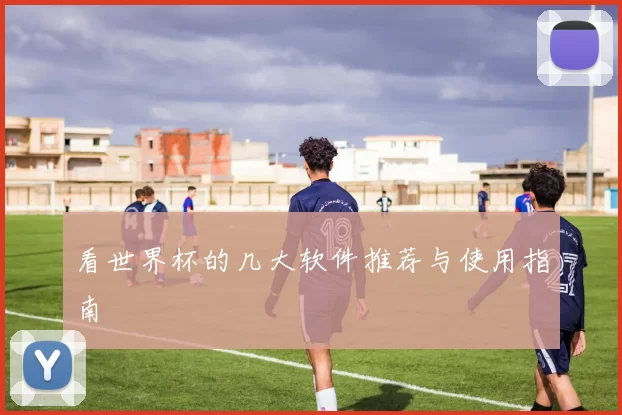 看世界杯的几大软件推荐与使用指南