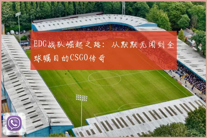 EDG战队崛起之路：从默默无闻到全球瞩目的CSGO传奇