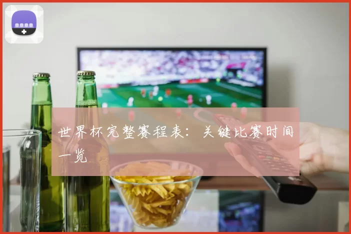 世界杯完整赛程表：关键比赛时间一览