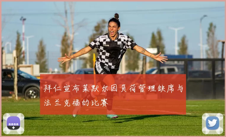 拜仁宣布莱默尔因负荷管理缺席与法兰克福的比赛