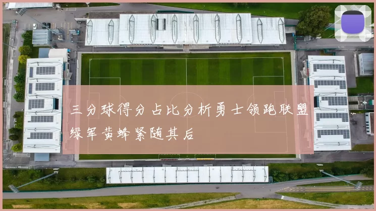 三分球得分占比分析勇士领跑联盟绿军黄蜂紧随其后
