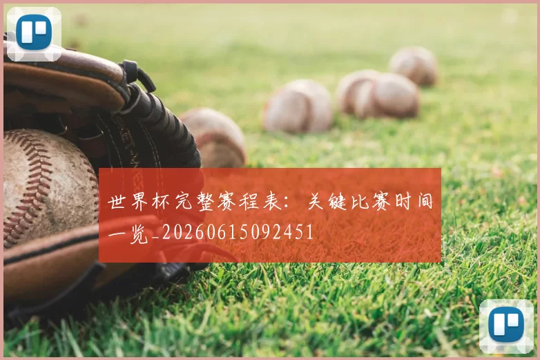世界杯完整赛程表:关键比赛时间一览_20260615092451