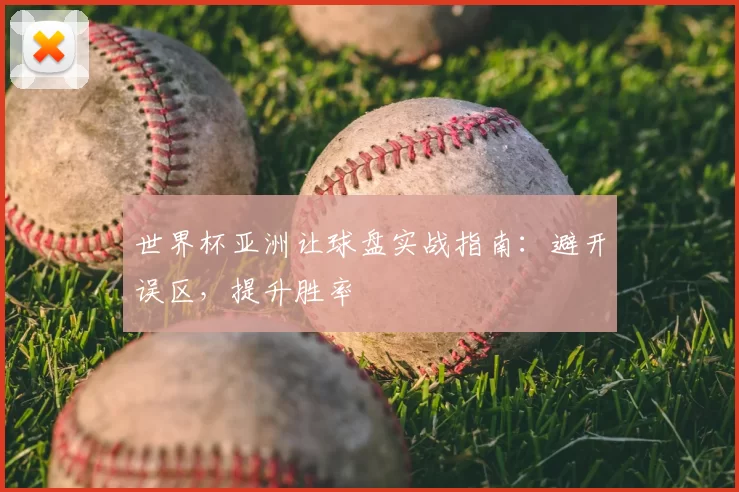 世界杯亚洲让球盘实战指南:避开误区,提升胜率