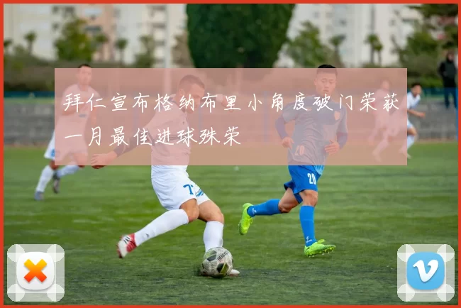 拜仁宣布格纳布里小角度破门荣获一月最佳进球殊荣