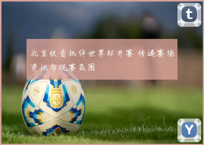 北京收音机伴世界杯开赛 传递赛场资讯与观赛氛围