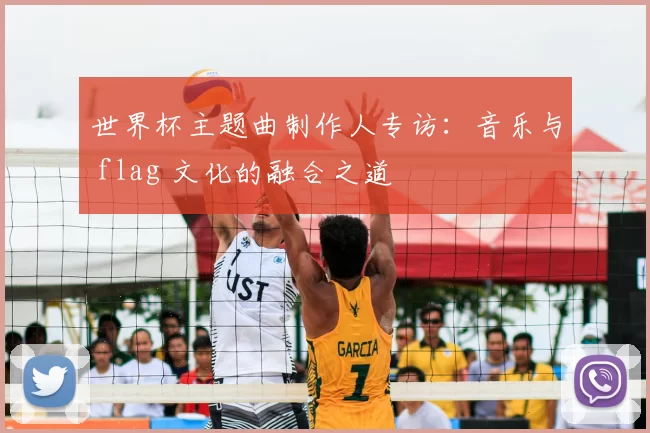 世界杯主题曲制作人专访:音乐与 flag 文化的融合之道