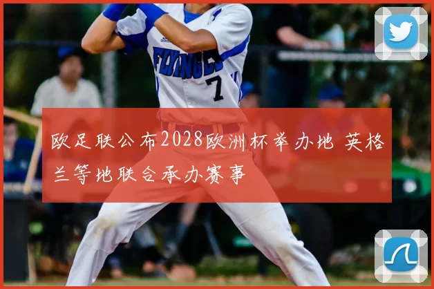 欧足联公布2028欧洲杯举办地 英格兰等地联合承办赛事