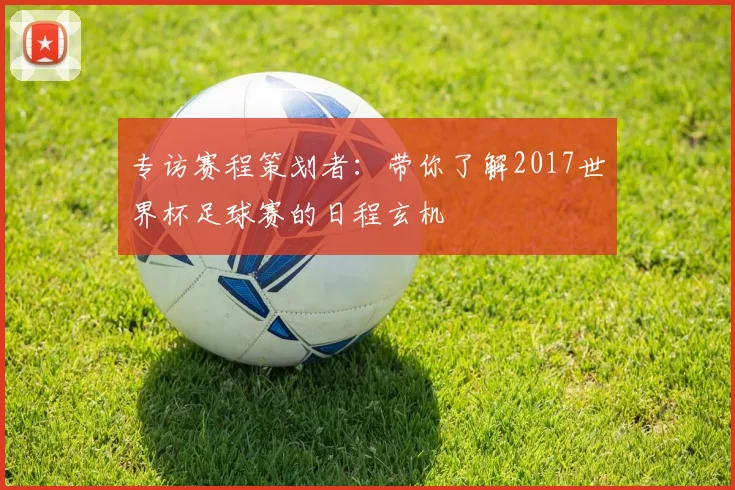 专访赛程策划者：带你了解2017世界杯足球赛的日程玄机