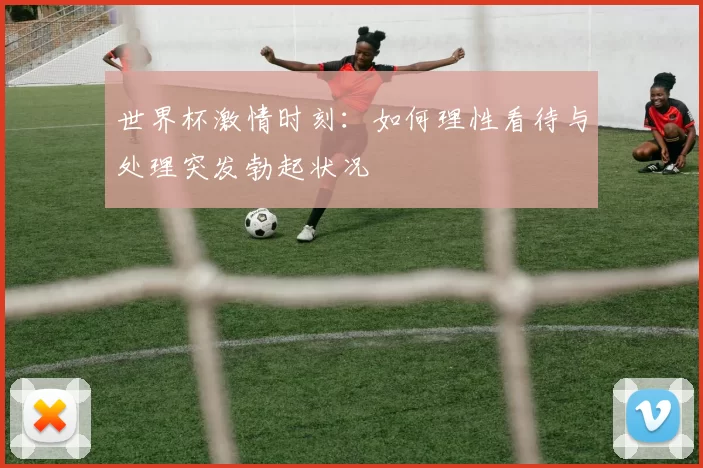 世界杯激情时刻:如何理性看待与处理突发勃起状况