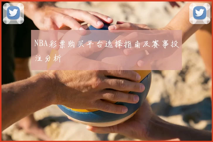 NBA彩票购买平台选择指南及赛事投注分析