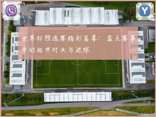 世界杯预选赛精彩落幕:盘点赛事中的经典对决与进球