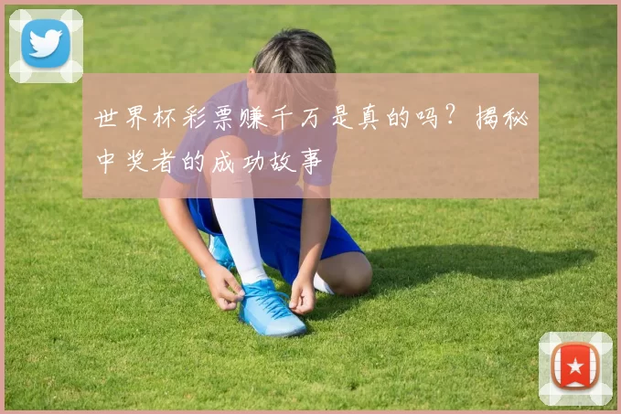 世界杯彩票赚千万是真的吗?揭秘中奖者的成功故事