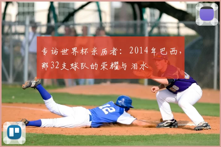 专访世界杯亲历者:2014年巴西,那32支球队的荣耀与泪水
