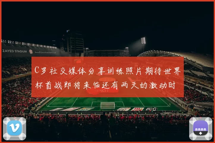 C罗社交媒体分享训练照片期待世界杯首战即将来临还有两天的激动时刻
