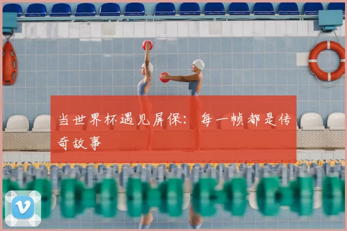 当世界杯遇见屏保：每一帧都是传奇故事