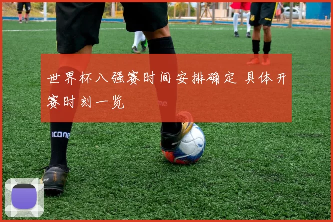 世界杯八强赛时间安排确定 具体开赛时刻一览