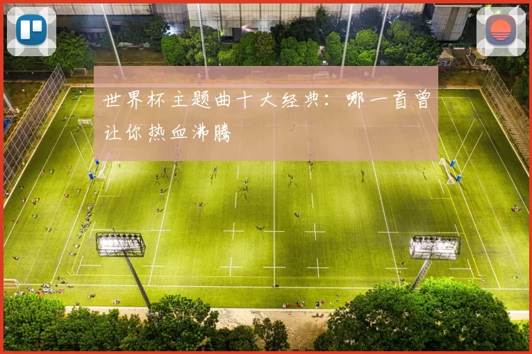 世界杯主题曲十大经典:哪一首曾让你热血沸腾