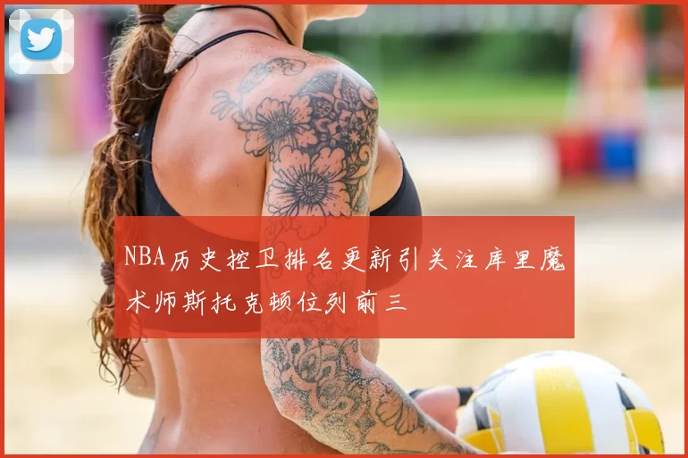NBA历史控卫排名更新引关注库里魔术师斯托克顿位列前三