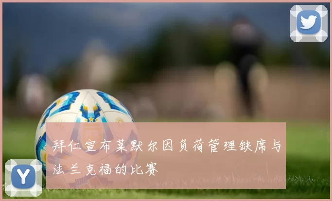 拜仁宣布莱默尔因负荷管理缺席与法兰克福的比赛