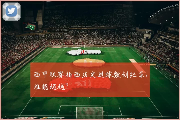 西甲联赛梅西历史进球数创纪录,谁能超越?