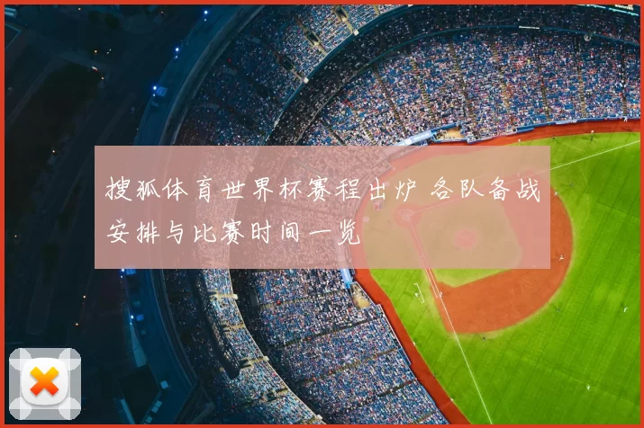 搜狐体育世界杯赛程出炉 各队备战安排与比赛时间一览