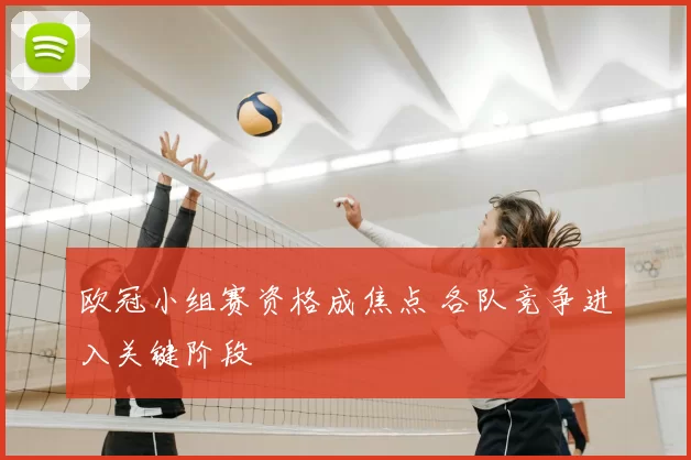 欧冠小组赛资格成焦点 各队竞争进入关键阶段