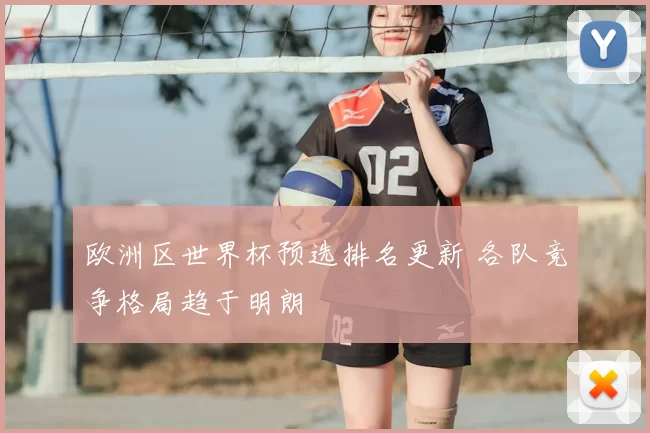 欧洲区世界杯预选排名更新 各队竞争格局趋于明朗