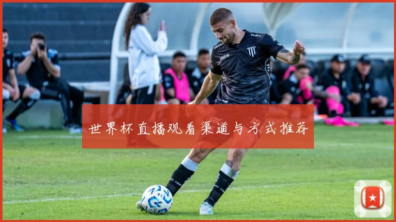 世界杯直播观看渠道与方式推荐