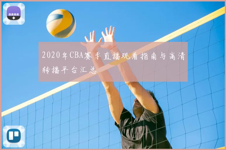 2020年CBA赛季直播观看指南与高清转播平台汇总