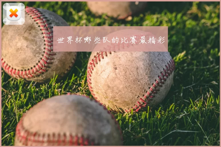 世界杯哪些队的比赛最精彩