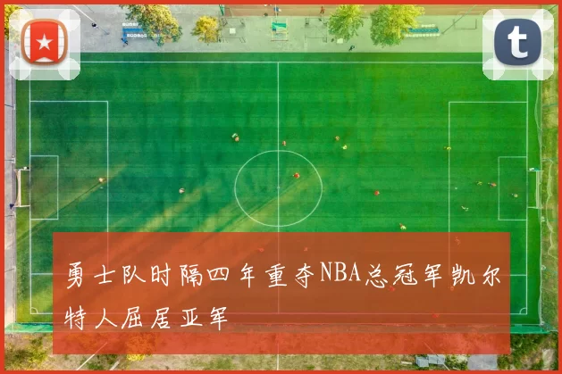 勇士队时隔四年重夺NBA总冠军凯尔特人屈居亚军