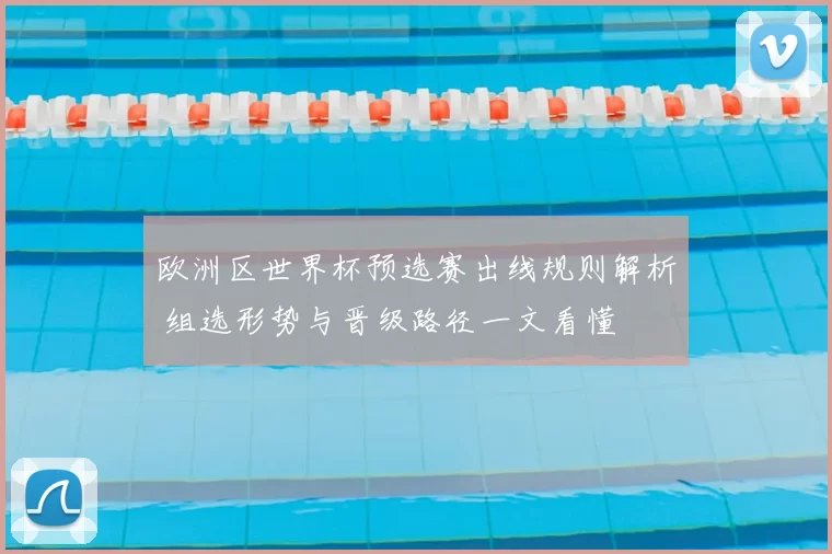欧洲区世界杯预选赛出线规则解析 组选形势与晋级路径一文看懂