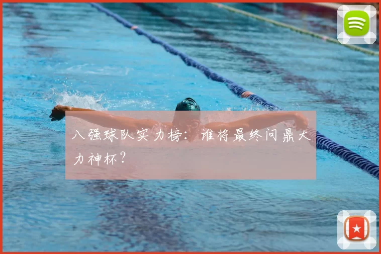 八强球队实力榜:谁将最终问鼎大力神杯?