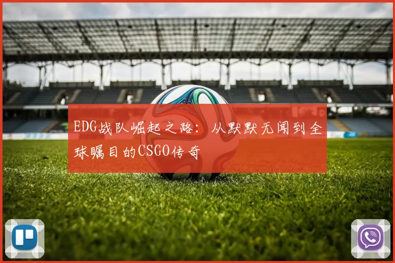 EDG战队崛起之路:从默默无闻到全球瞩目的CSGO传奇
