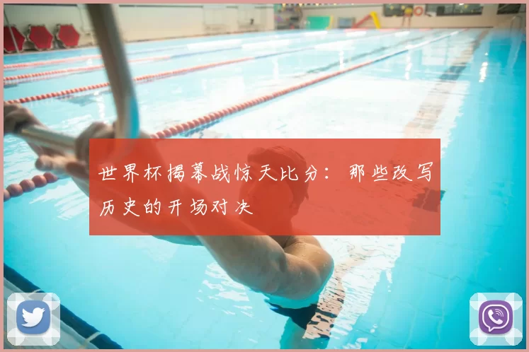 世界杯揭幕战惊天比分：那些改写历史的开场对决
