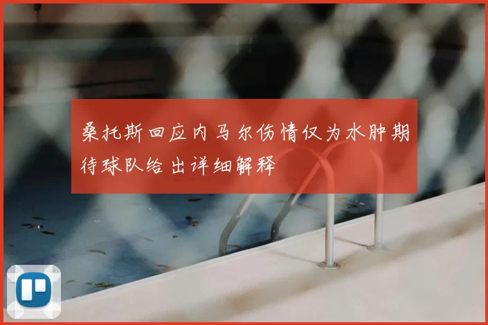 桑托斯回应内马尔伤情仅为水肿期待球队给出详细解释