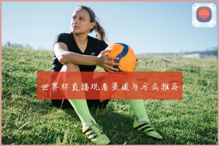 世界杯直播观看渠道与方式推荐