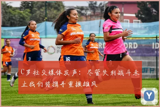 C罗社交媒体发声:尽管失利战斗未止我们将携手重振雄风