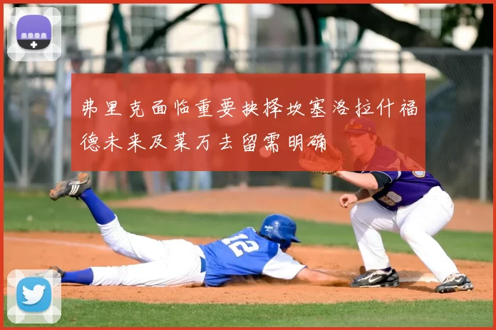 弗里克面临重要抉择坎塞洛拉什福德未来及莱万去留需明确