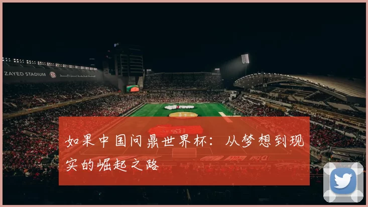 如果中国问鼎世界杯：从梦想到现实的崛起之路