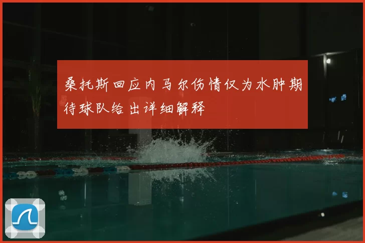 桑托斯回应内马尔伤情仅为水肿期待球队给出详细解释