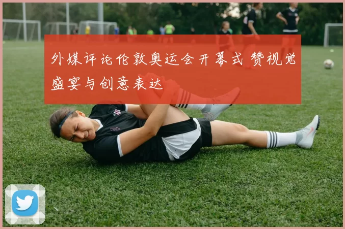 外媒评论伦敦奥运会开幕式 赞视觉盛宴与创意表达
