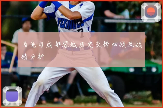 马竞与成都蓉城历史交锋回顾及战绩分析
