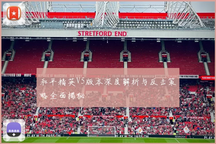 和平精英V5版本深度解析与反击策略全面揭秘