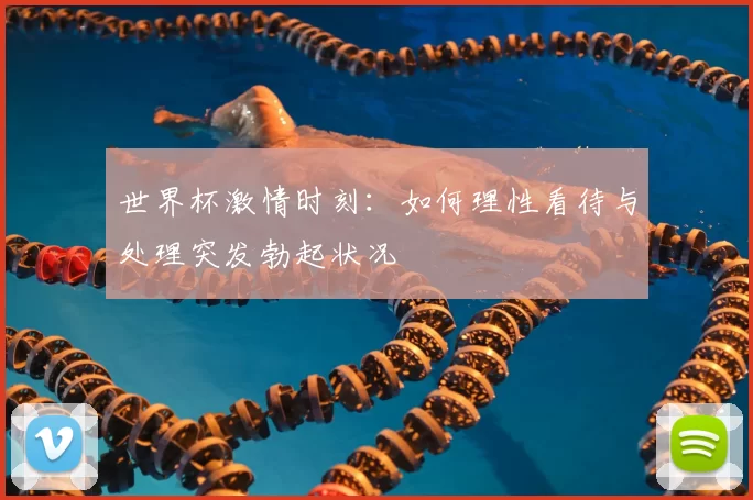 世界杯激情时刻:如何理性看待与处理突发勃起状况