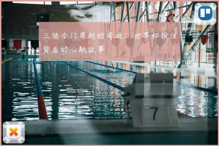 三场冷门串起的奇迹：世界杯投注背后的心跳故事