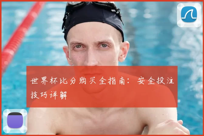 世界杯比分购买全指南:安全投注技巧详解